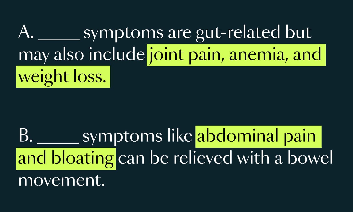 Text reads: A. ____ symptoms are gut-related but may also include joint pain, anemia, and weight loss. B. ___ symptoms like abdominal pain and bloating can be relieved with a bowel movement.