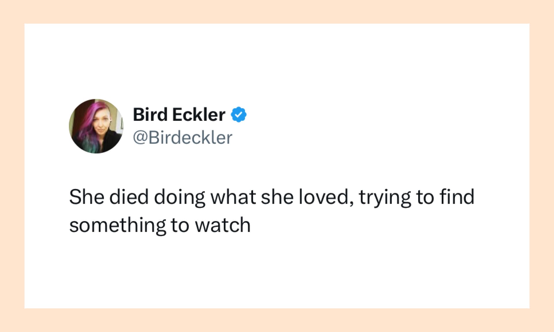 She died doing what she loved, trying to find something to watch